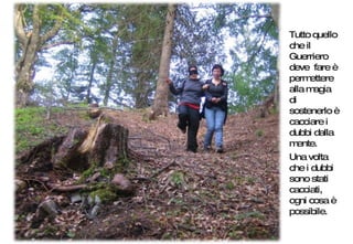 Tutto quello che il Guerriero deve  fare è permettere alla magia di sostenerlo è cacciare i dubbi dalla mente.  Una volta che i dubbi sono stati cacciati, ogni cosa è possibile. 