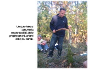 Un guerriero si assume la responsabilità delle proprie azioni, anche delle più banali. 