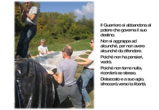 Il Guerriero si abbandona al potere che governa il suo destino.  Non si aggrappa ad alcunché, per non avere alcunché da difendere.  Poiché non ha pensieri, vedrà.  Poiché non teme nulla, ricorderà se stesso.  Distaccato e a suo agio, sfreccerà verso la libertà. 