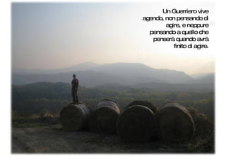 Un Guerriero vive agendo, non pensando di agire, e neppure pensando a quello che penserà quando avrà finito di agire. 