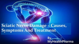 Sciatic Nerve Damage – Causes,
Symptoms And Treatment
By
MyHealthPharma
 