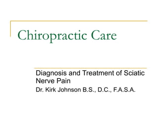 Chiropractic Care Diagnosis and Treatment of Sciatic Nerve Pain Dr. Kirk Johnson B.S., D.C., F.A.S.A. 