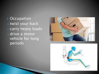  Occupation
 twist your back
 carry heavy loads
 drive a motor
vehicle for long
periods
 