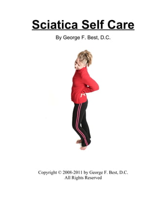 Sciatica Self Care
         By George F. Best, D.C.




 Copyright © 2008-2011 by George F. Best, D.C.
              All Rights Reserved
 