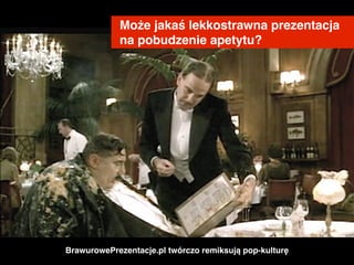 Może jakaś lekkostrawna prezentacja #
na pobudzenie apetytu?
BrawurowePrezentacje.pl twórczo remiksują pop-kulturę
 