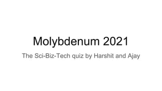 Molybdenum 2021
The Sci-Biz-Tech quiz by Harshit and Ajay
 