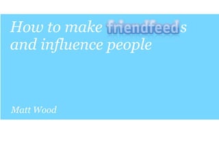 How to make            s
and influence people



Matt Wood
 