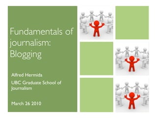 Fundamentals of
journalism:
Blogging
Alfred Hermida
UBC Graduate School of
Journalism


March 26 2010
 