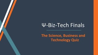 Ψ-Biz-Tech Finals
The Science, Business and
Technology Quiz
 