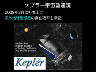 ケプラー宇宙望遠鏡
2009年3月に打ち上げ
系外地球型惑星の存在確率を探査
 