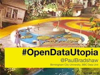 SciCAR 2019
#OpenDataUtopia
@PaulBradshaw
Birmingham City University, BBC Data Unit
 