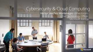 Cybersecurity & Cloud Computing
Héctor Sánchez Montenegro (@hectorsm)
Chief Technology Officer
Microsoft Ibérica
 