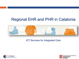Regional EHR and PHR in Catalonia
ICT Services for Integrated Care
 