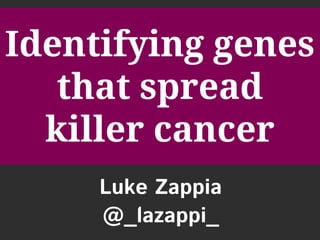 Identifying genes
that spread
killer cancer
Luke Zappia
@_lazappi_
 