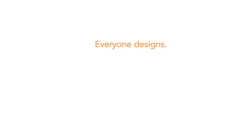 Everyone designs.
 