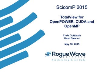 TotalView for
OpenPOWER, CUDA and
OpenMP
Chris Gottbrath
Dean Stewart
May 18, 2015
ScicomP 2015
 