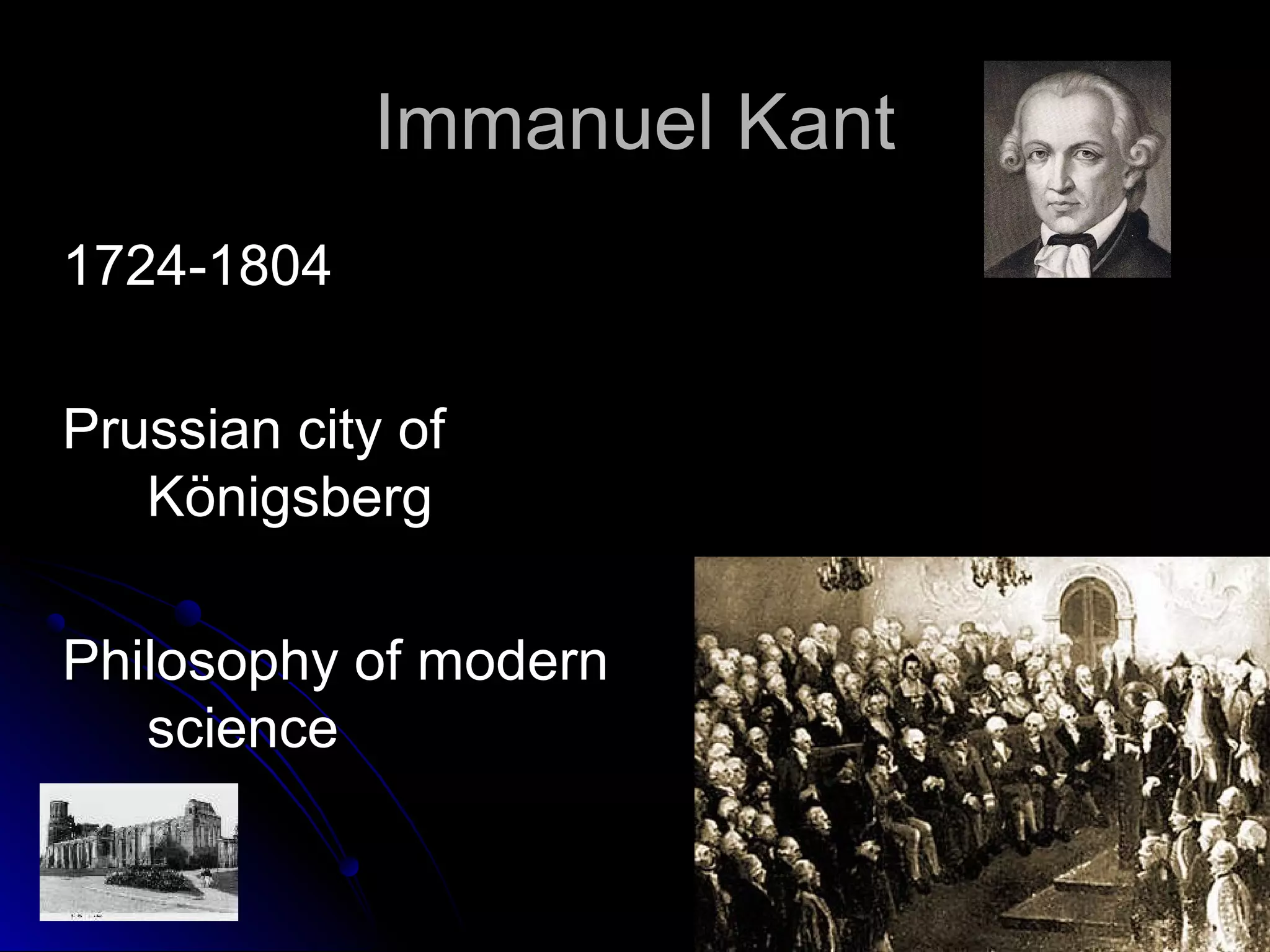 Immanuel KantImmanuel Kant
1724-18041724-1804
Prussian city ofPrussian city of
KönigsbergKönigsberg
Philosophy of modernPhilosophy of modern
sciencescience
 