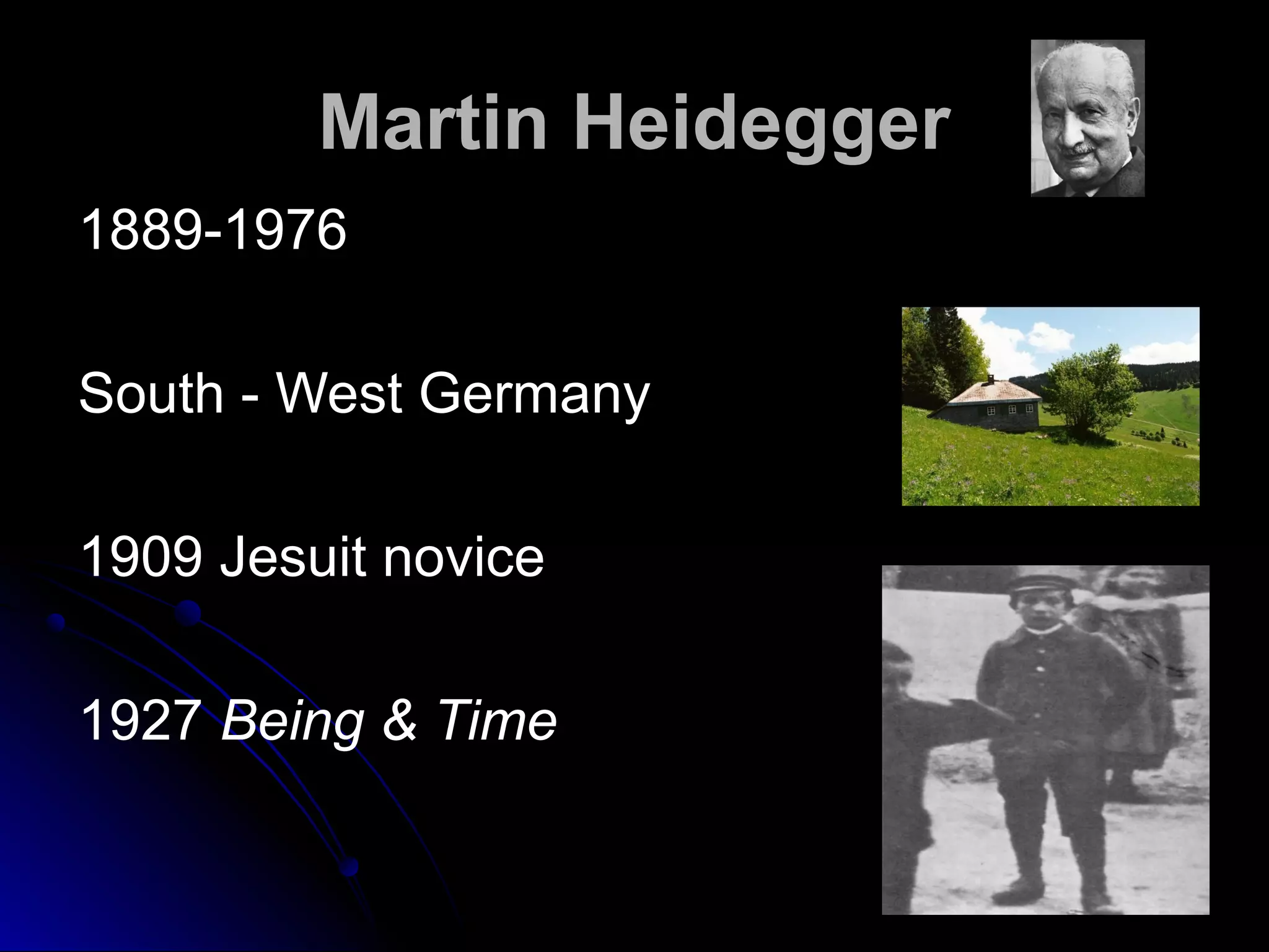 Martin Heidegger
1889-1976
South - West Germany
1909 Jesuit novice
1927 Being & Time
 