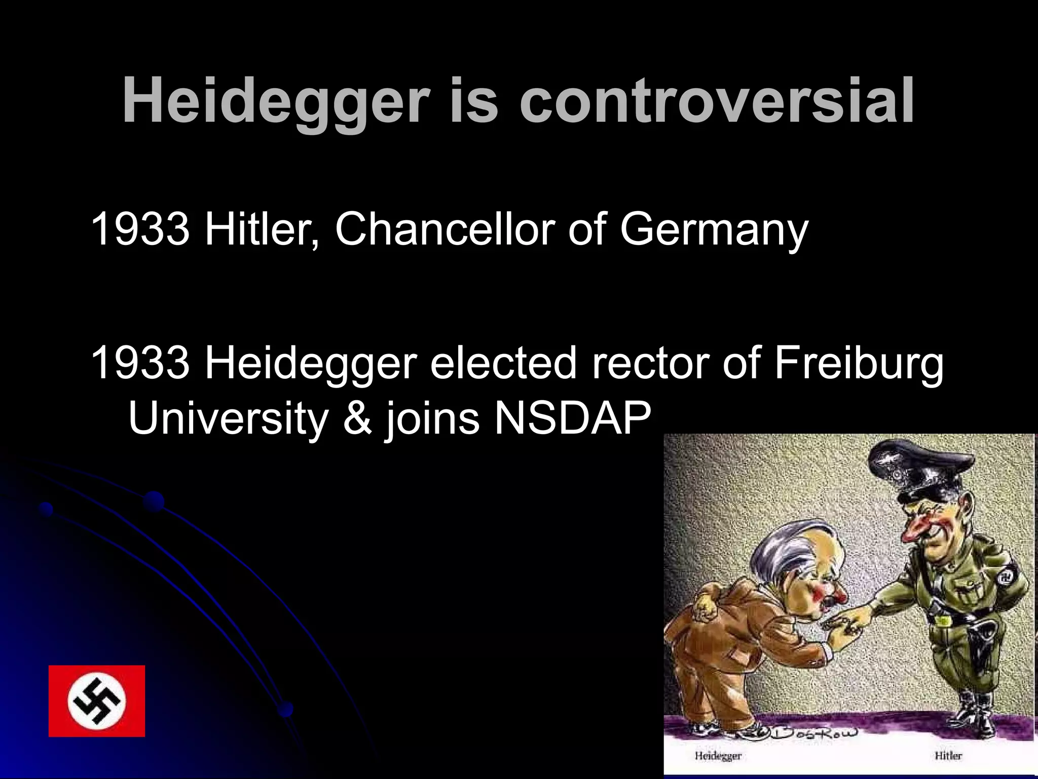Heidegger is controversial
1933 Hitler, Chancellor of Germany
1933 Heidegger elected rector of Freiburg
University & joins NSDAP
 