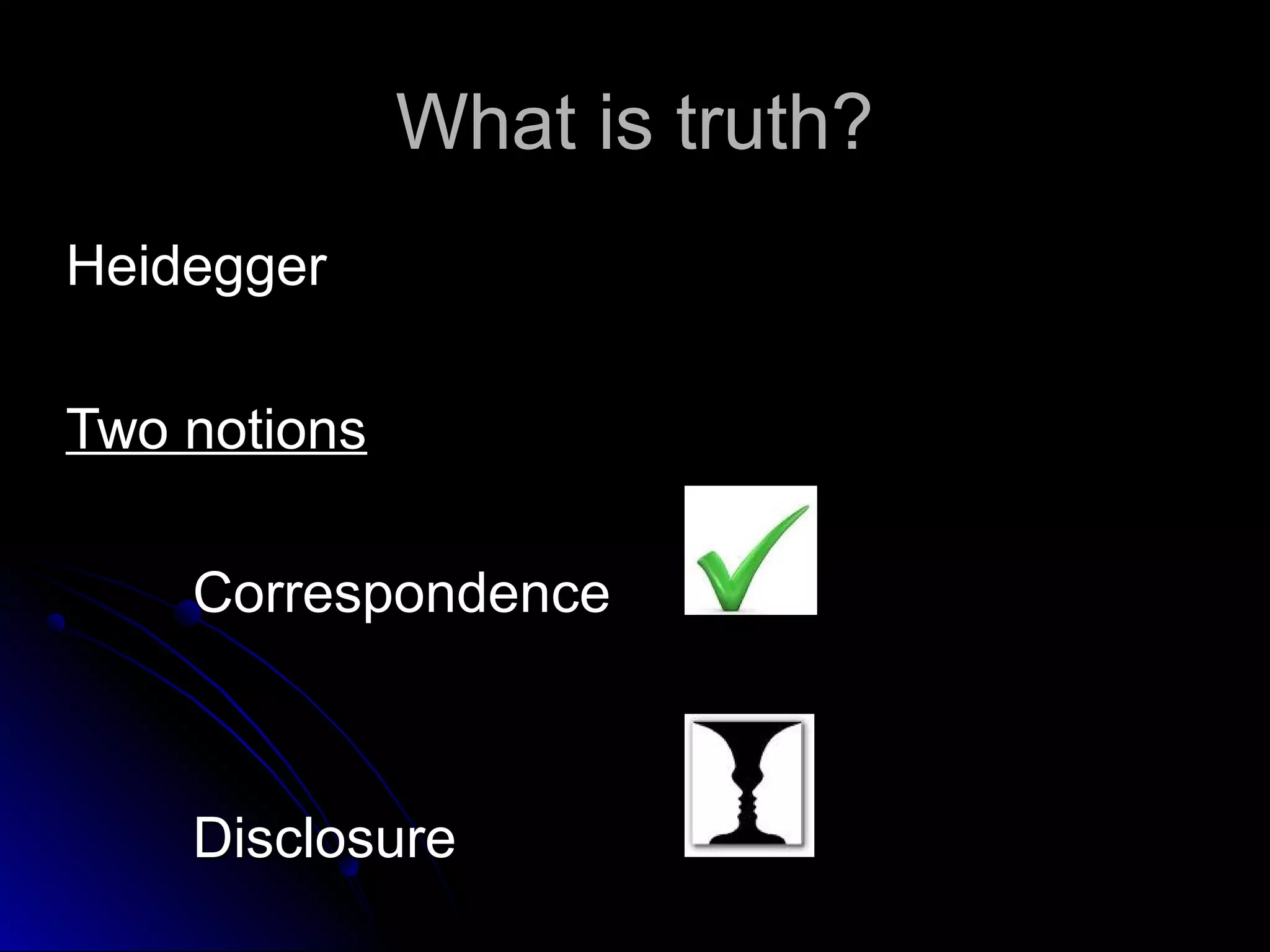 What is truth?What is truth?
HeideggerHeidegger
Two notionsTwo notions
CorrespondenceCorrespondence
DisclosureDisclosure
 