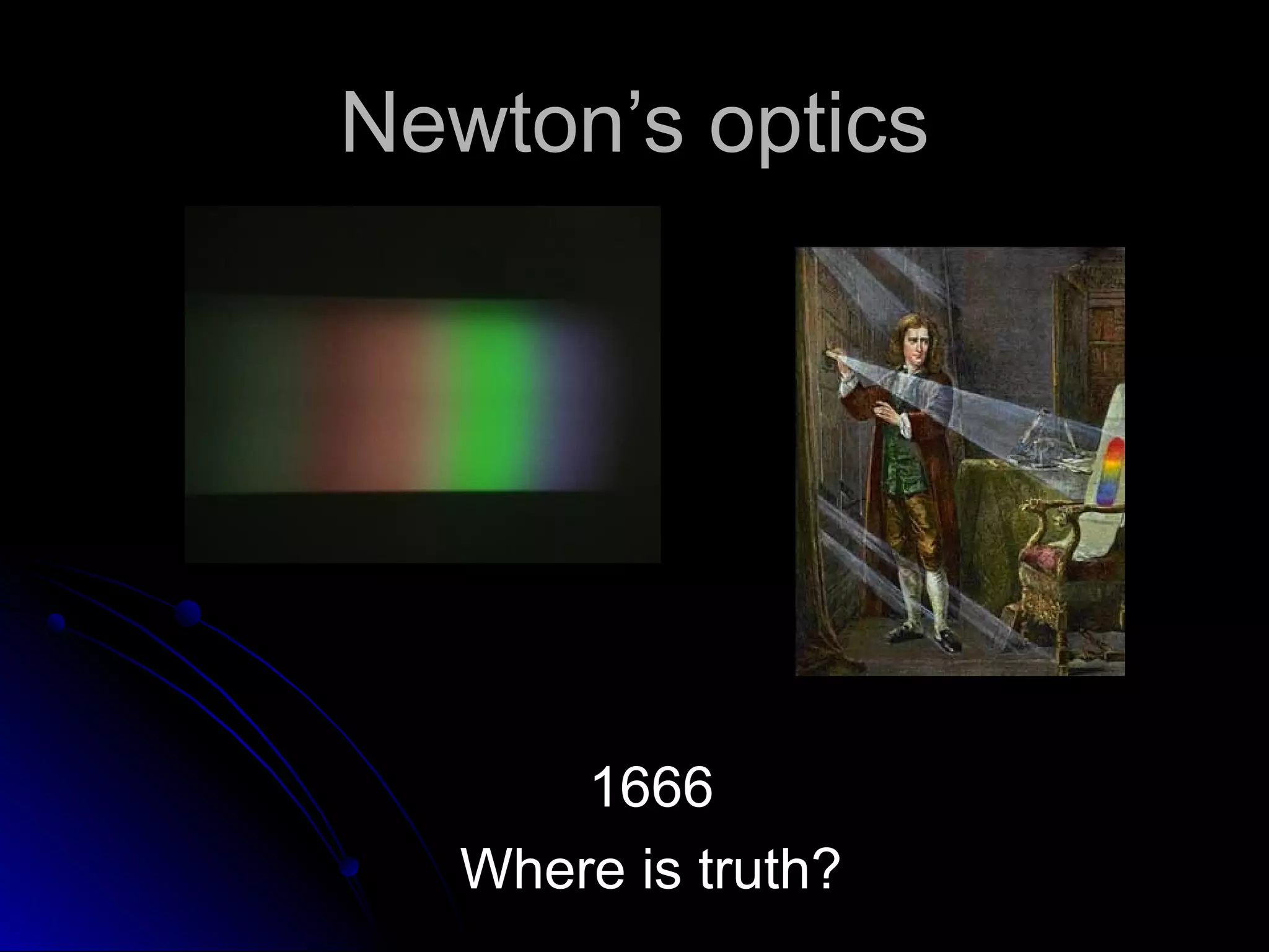 Newton’s opticsNewton’s optics
16661666
Where is truth?Where is truth?
 