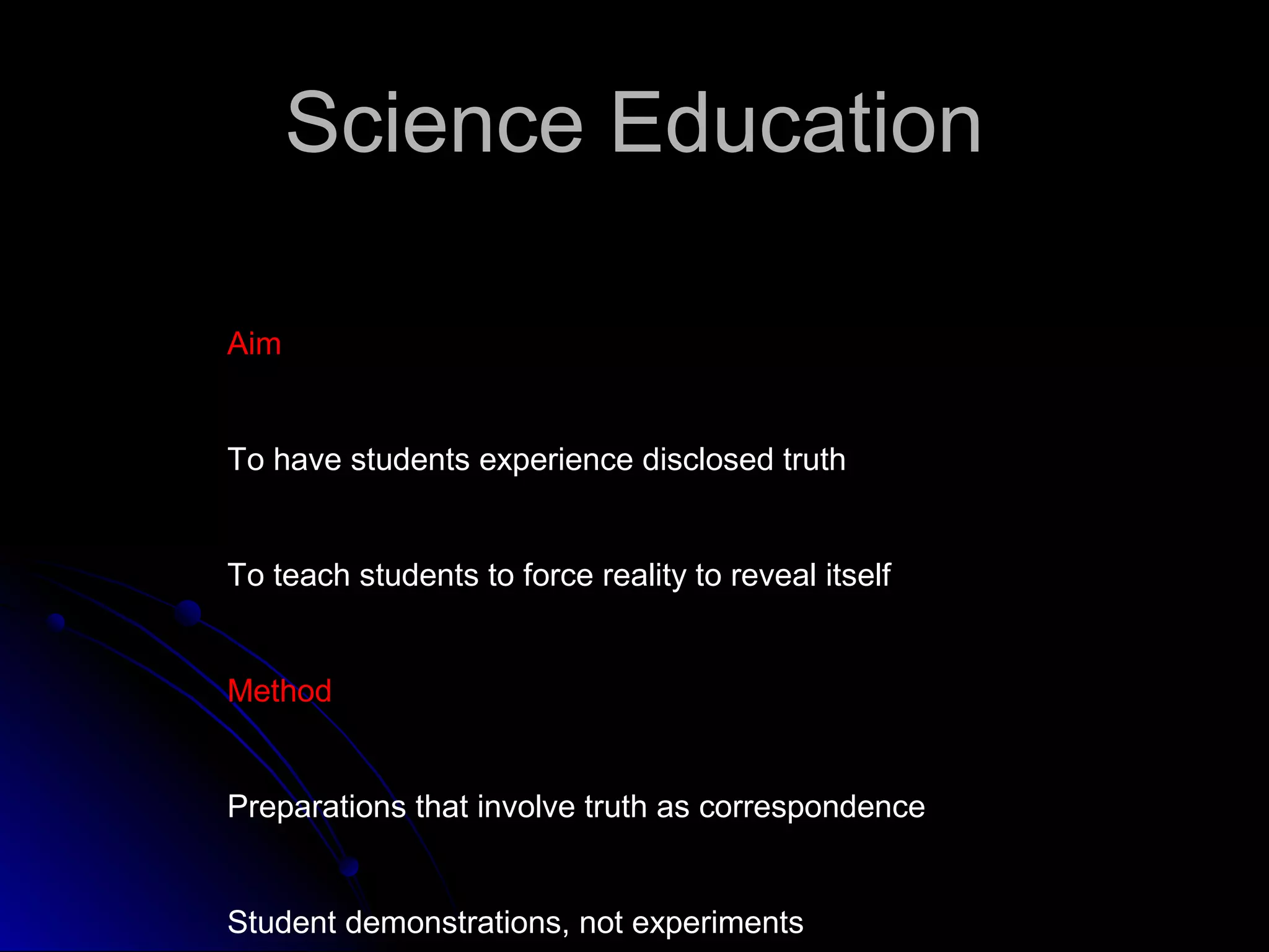 Science EducationScience Education
AimAim
To have students experience disclosed truth
To teach students to force reality to reveal itself
MethodMethod
Preparations that involve truth as correspondence
Student demonstrations, not experiments
 