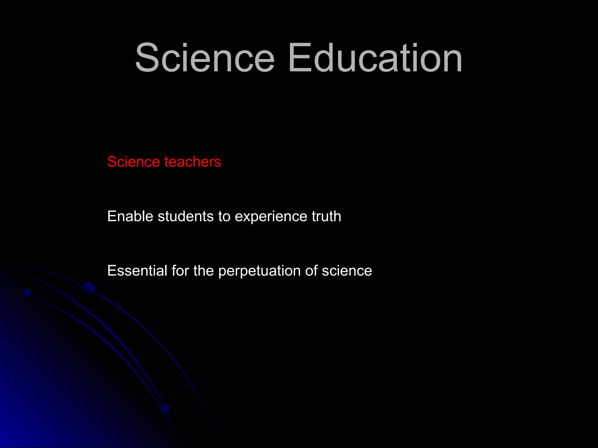 Science EducationScience Education
Science teachersScience teachers
Enable students to experience truth
Essential for the perpetuation of science
 
