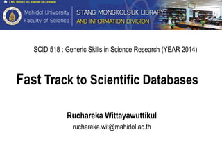Fast Track to Scientific Databases
Ruchareka Wittayawuttikul
ruchareka.wit@mahidol.ac.th
SCID 518 : Generic Skills in Science Research (YEAR 2014)
 