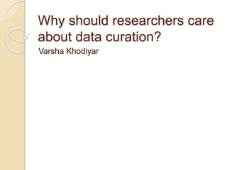 Why should researchers care 
about data curation? 
Varsha Khodiyar 
 