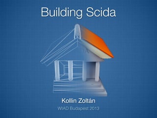 Building Scida




    Kollin Zoltán
   WIAD Budapest 2013
 