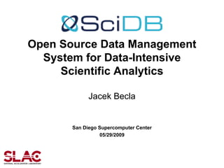 Open Source Data Management System for Data-Intensive Scientific Analytics Jacek Becla San Diego Supercomputer Center 05/29/2009 