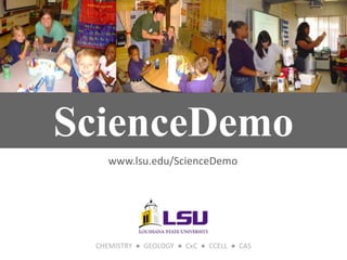 ScienceDemo
    www.lsu.edu/ScienceDemo




 CHEMISTRY ● GEOLOGY ● CxC ● CCELL ● CAS
 
