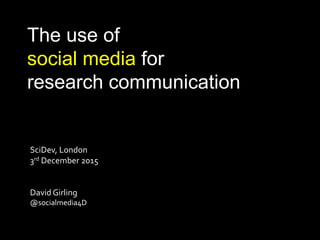 The use of
social media for
research communication
SciDev, London
3rd December 2015
David Girling
@socialmedia4D
 