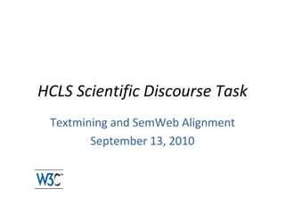HCLS Scientific Discourse Task Textmining and SemWeb Alignment September 13, 2010 
