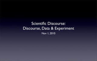 Scientiﬁc Discourse:
Discourse, Data & Experiment
Nov 1, 2010
 