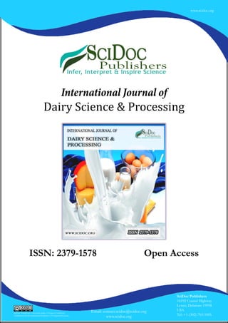 1
SciDoc Publishers
16192 Coastal Highway
Lewes, Delaware 19958
USA
Tel :+1-(302)-703-1005
Email: contact.scidoc@scidoc.org
www.scidoc.org
SciDoc Publishers is licensed under a Creative Commons
Attribution-NonCommercial-NoDerivs 3.0 Unported License
www.scidoc.org
International Journal of
Dairy Science & Processing
ISSN: 2379-1578 Open Access
 