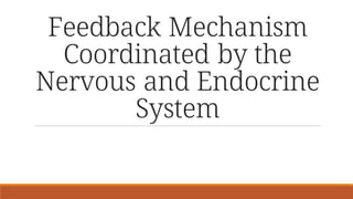 Feedback Mechanism
Coordinated by the
Nervous and Endocrine
System
 