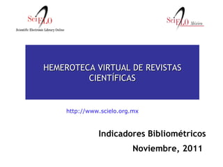 Indicadores Bibliométricos Noviembre, 2011   HEMEROTECA VIRTUAL DE REVISTAS CIENTÍFICAS http://www.scielo.org.mx 