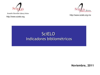Noviembre, 2011   SciELO  Indicadores bibliométricos http://www.scielo.org http://www.scielo.org.mx 