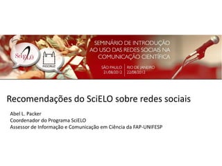 Recomendações do SciELO sobre redes sociais
Abel L. Packer
Coordenador do Programa SciELO
Assessor de Informação e Comunicação em Ciência da FAP-UNIFESP
 