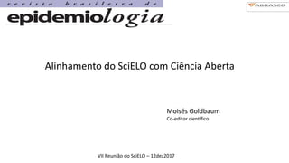 Alinhamento do SciELO com Ciência Aberta
Moisés Goldbaum
Co-editor científico
VII Reunião do SciELO – 12dez2017
 