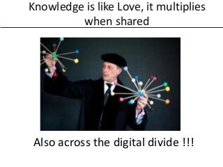 Knowledge is like Love, it multiplies
when shared

Also across the digital divide !!!

 
