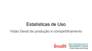 Estatísticas de Uso
Visão Geral de produção e compartilhamento
fabio.batalha@erudit.org
Fabio Batalha C Santos
Érudit (www.erudit.org)
 