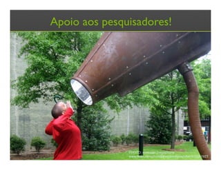 Apoio aos pesquisadores!
PHOTO: suessian megaphone
www.flickr.com/photos/theparadigmshifter/470341923
 