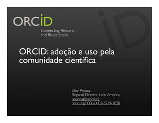 ORCID: adoção e uso pela
comunidade científica
Lilian Pessoa
Regional Director, Latin America
l.pessoa@orcid.org
orcid.org/0000-0002-3219-1820
 