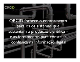 ORCID fornece o encanamento
para os os sistemas que
sustentam a produção científica -
e as ferramentas para construir
conf...