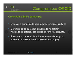 Compromisso ORCID
Construir a infra-estrutura
•  Envolver a comunidade para incorporar identificadores
•  Certificar-se de...