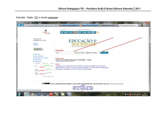 Oficina Pedagógica TIC – Periódico SciELO Brasil (Silvana Salomão) 2011


Exemplo : Digite TIC e mande pesquisar
 
