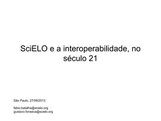 SciELO e a interoperabilidade, no
século 21
São Paulo, 27/09/2013
fabio.batalha@scielo.org
gustavo.fonseca@scielo.org
 