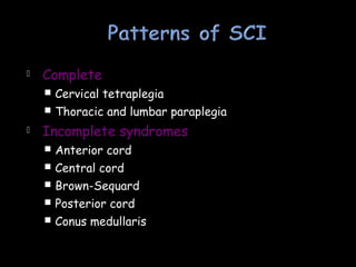  Complete
 Cervical tetraplegia
 Thoracic and lumbar paraplegia
 Incomplete syndromes
 Anterior cord
 Central cord
 Brown-Sequard
 Posterior cord
 Conus medullaris
 